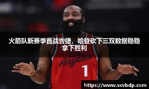 火箭队新赛季首战告捷，哈登砍下三双数据稳稳拿下胜利