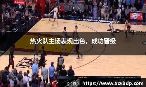 热火队主场表现出色，成功晋级