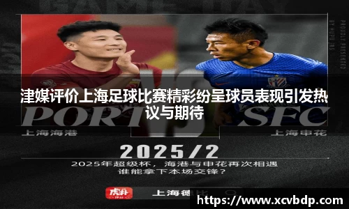 津媒评价上海足球比赛精彩纷呈球员表现引发热议与期待